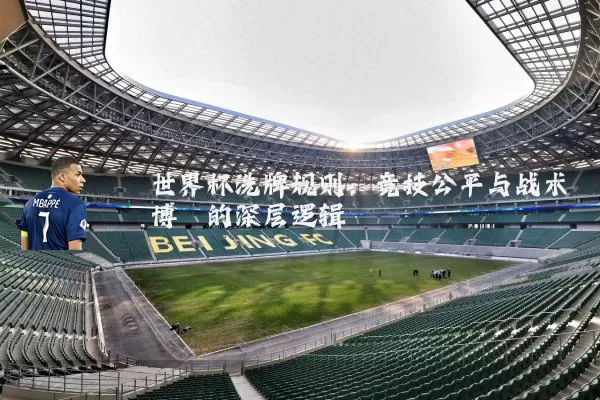 世界杯洗牌规则：竞技公平与战术博弈的深层逻辑