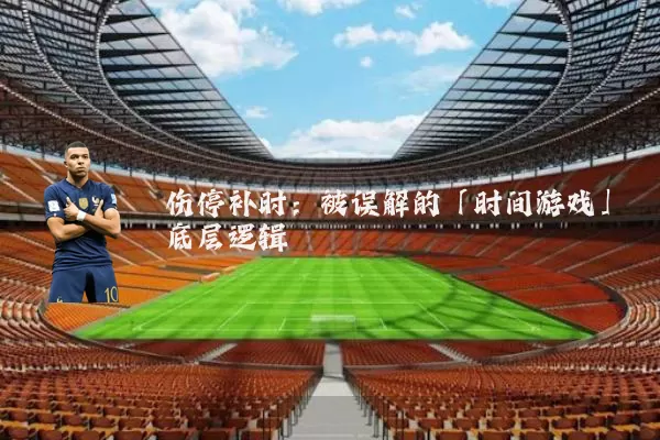 伤停补时：被误解的「时间游戏」底层逻辑