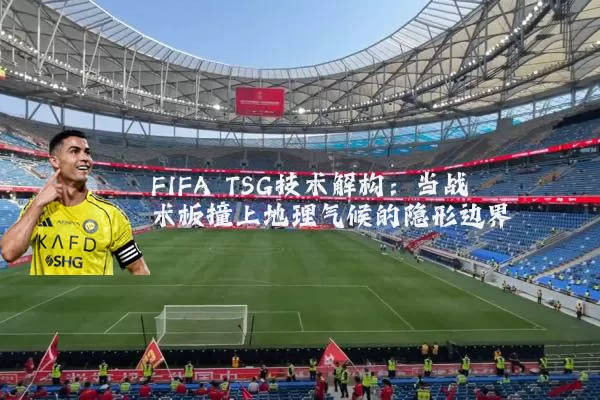 FIFA TSG技术解构:当战术板撞上地理气候的隐形边界