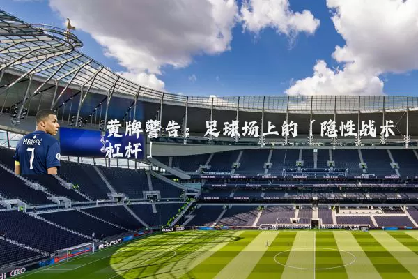 黄牌警告：足球场上的「隐性战术杠杆」