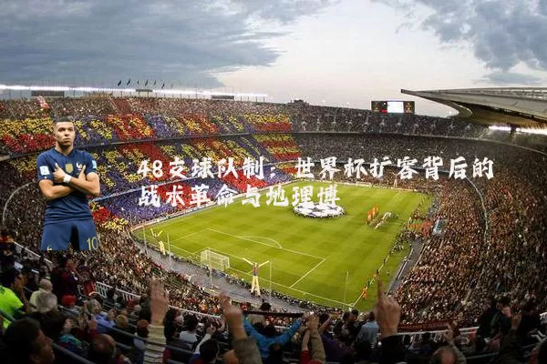 48支球队制:世界杯扩容背后的战术革命与地理博弈