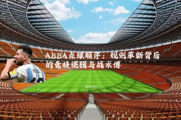 ABBA点球顺序:规则革新背后的竞技逻辑与战术博弈