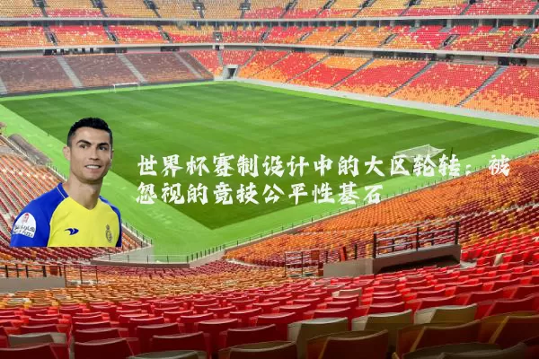 世界杯赛制设计中的大区轮转：被忽视的竞技公平性基石