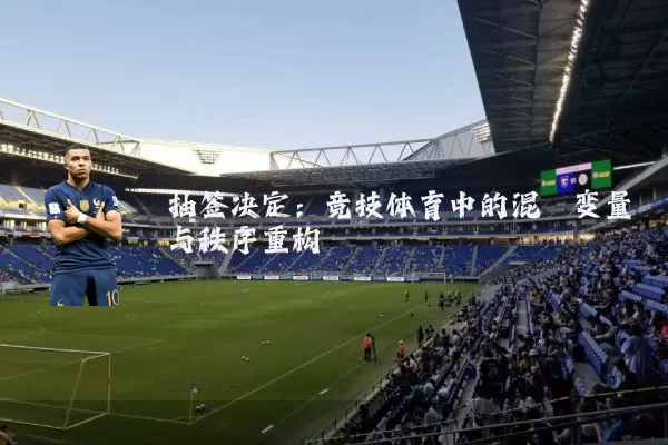 抽签决定:竞技体育中的混沌变量与秩序重构